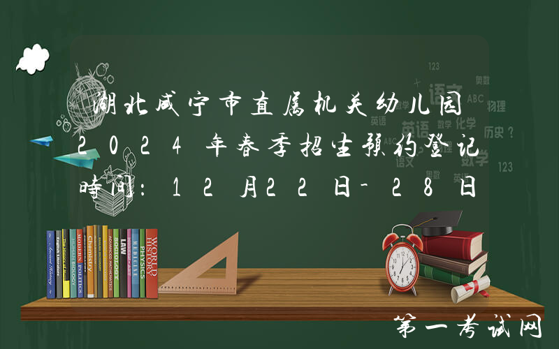 湖北咸宁市直属机关幼儿园2024年春季招生预约登记时间：12月22日-28日