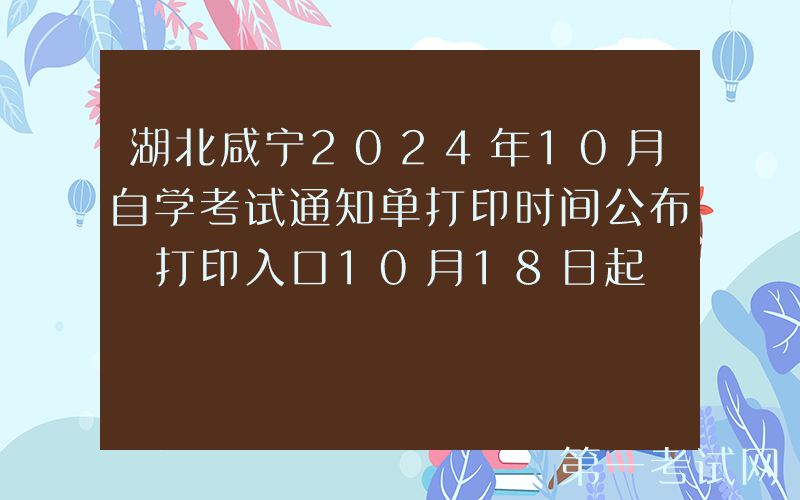 湖北咸宁2024年10月自学考试通知单打印时间公布 打印入口10月18日起