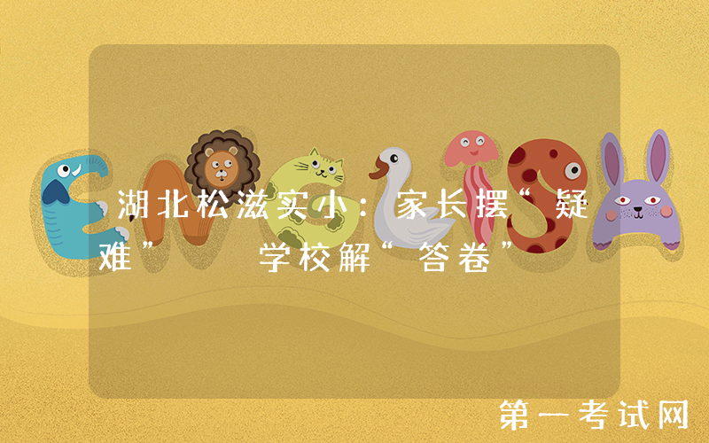 湖北松滋实小：家长摆“疑难”  学校解“答卷”