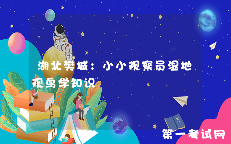 湖北樊城：小小观察员湿地观鸟学知识