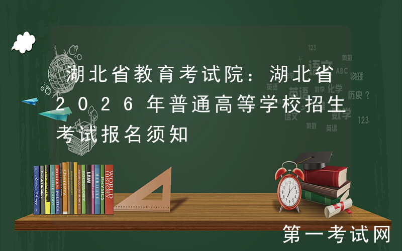 湖北省教育考试院：湖北省2026年普通高等学校招生考试报名须知