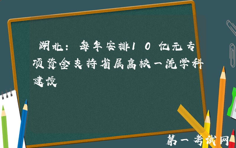 湖北：每年安排10亿元专项资金支持省属高校一流学科建设