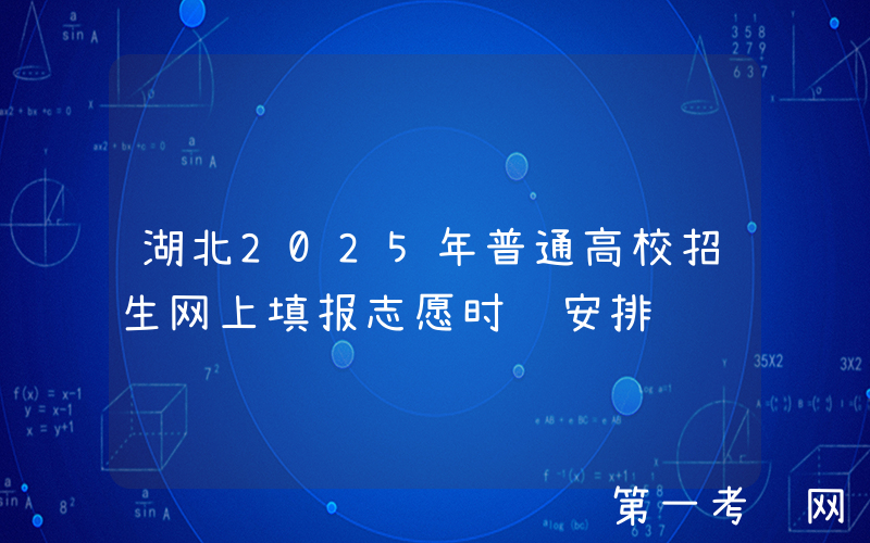 湖北2025年普通高校招生网上填报志愿时间安排