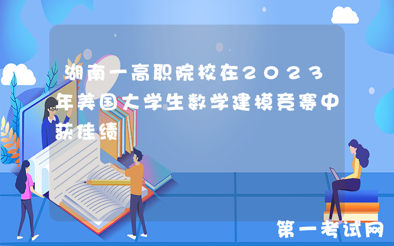 湖南一高职院校在2023年美国大学生数学建模竞赛中获佳绩