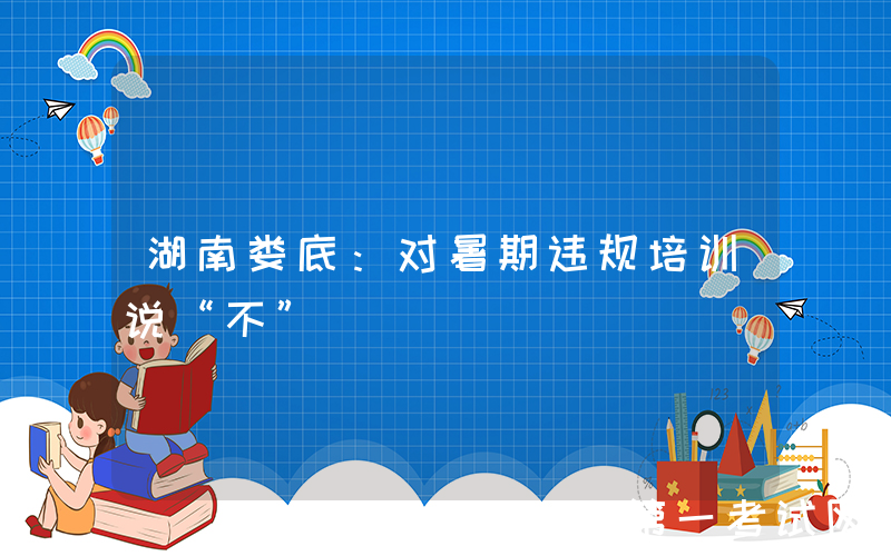 湖南娄底：对暑期违规培训说“不”