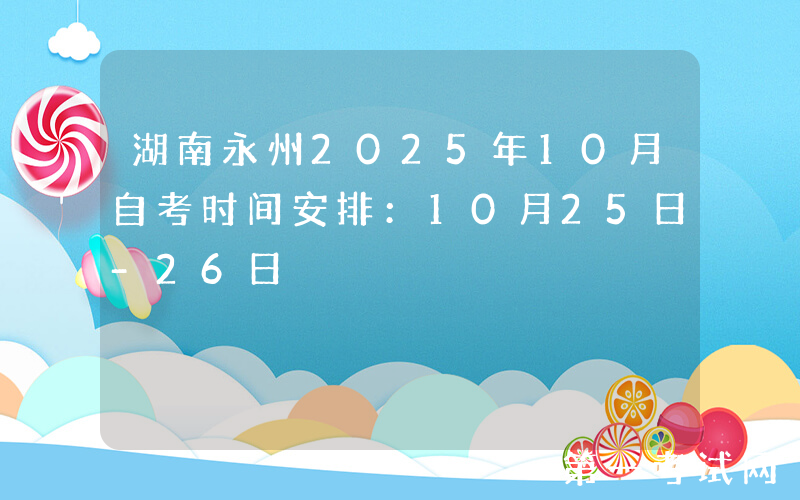 湖南永州2025年10月自考时间安排：10月25日-26日