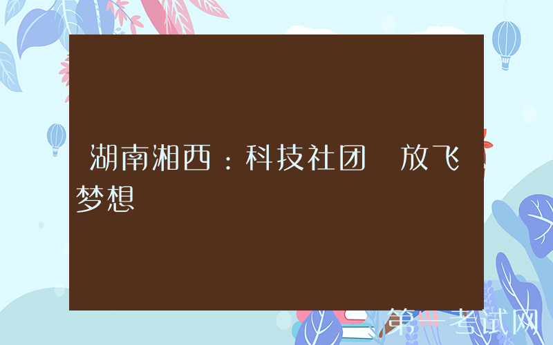 湖南湘西：科技社团 放飞梦想