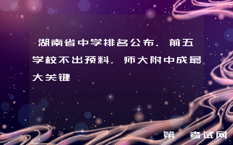 湖南省中学排名公布，前五学校不出预料，师大附中成最大关键