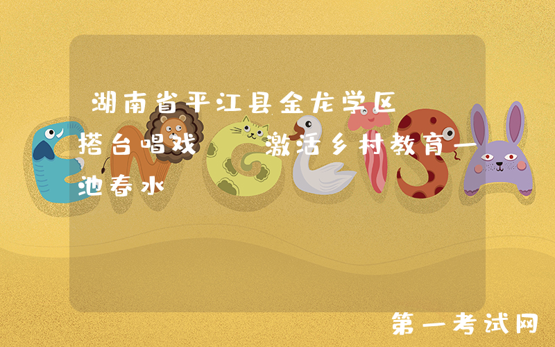 湖南省平江县金龙学区：“搭台唱戏”，激活乡村教育一池春水