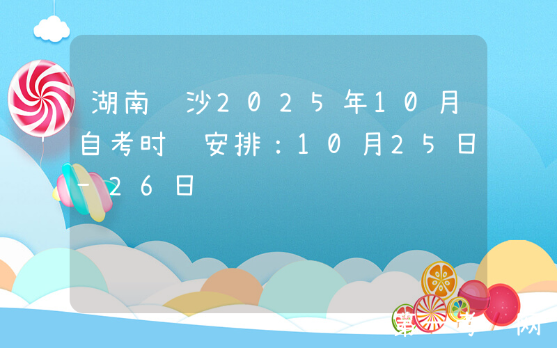湖南长沙2025年10月自考时间安排：10月25日-26日