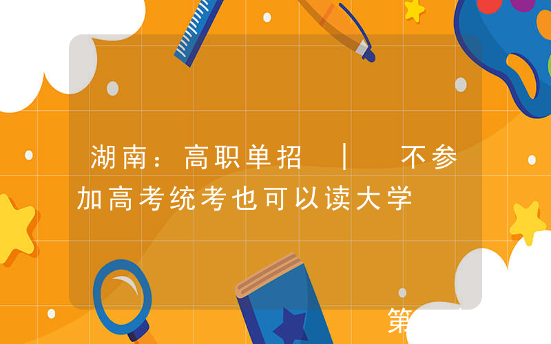 湖南：高职单招 | 不参加高考统考也可以读大学