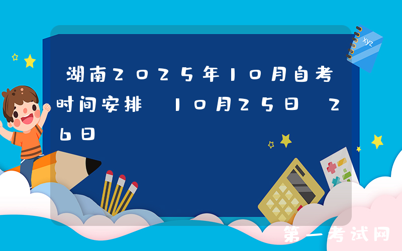 湖南2025年10月自考时间安排：10月25日-26日