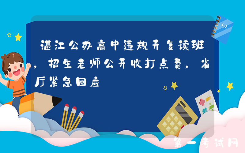 湛江公办高中违规开复读班，招生老师公开收打点费，省厅紧急回应