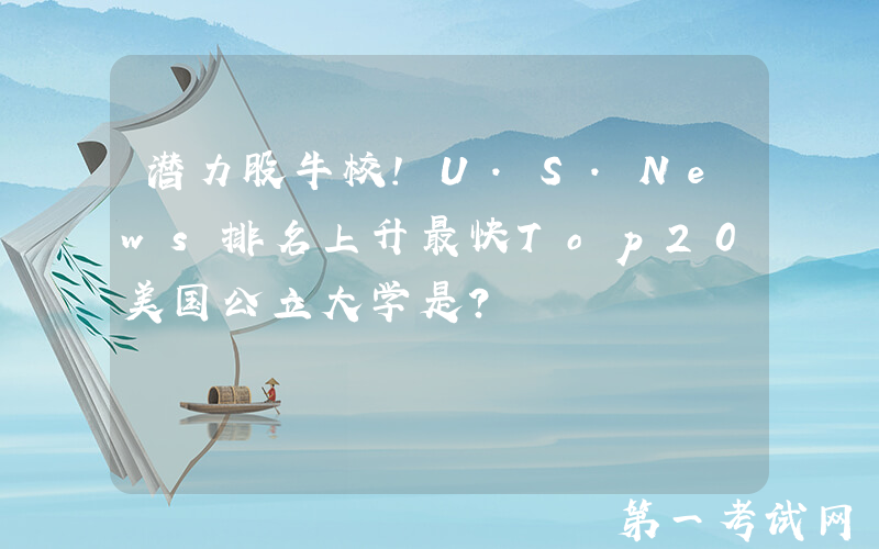 潜力股牛校！U.S.News排名上升最快Top20美国公立大学是？