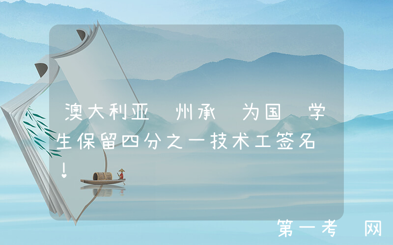 澳大利亚维州承诺为国际学生保留四分之一技术工签名额！