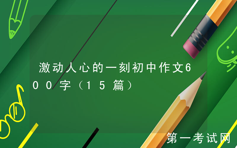 激动人心的一刻初中作文600字（15篇）