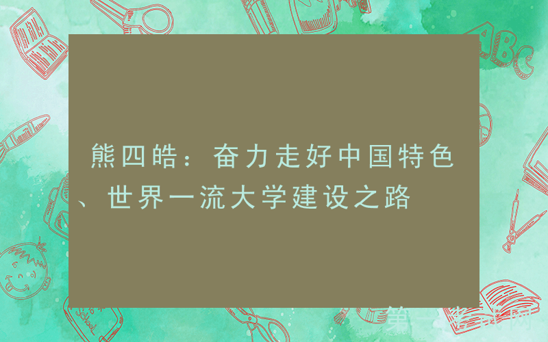 熊四皓：奋力走好中国特色、世界一流大学建设之路