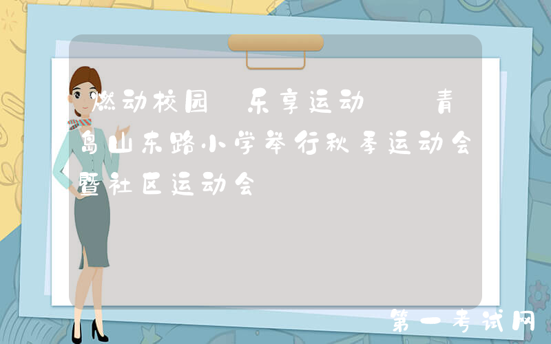 燃动校园 乐享运动——青岛山东路小学举行秋季运动会暨社区运动会