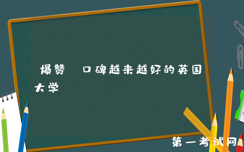 爆赞：口碑越来越好的英国大学！