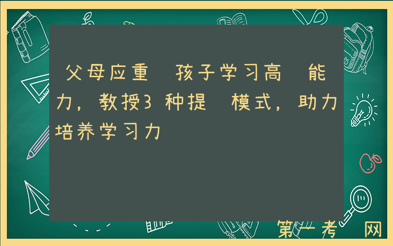 父母应重视孩子学习高阶能力，教授3种提问模式，助力培养学习力