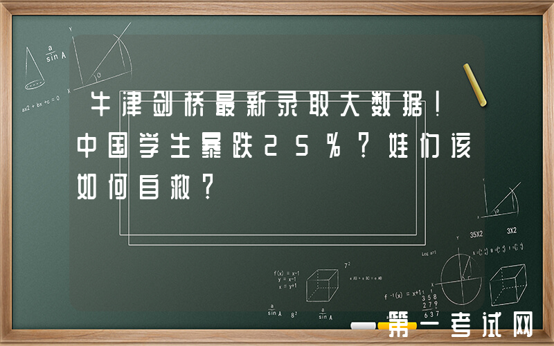 牛津剑桥最新录取大数据！中国学生暴跌25%？娃们该如何自救？
