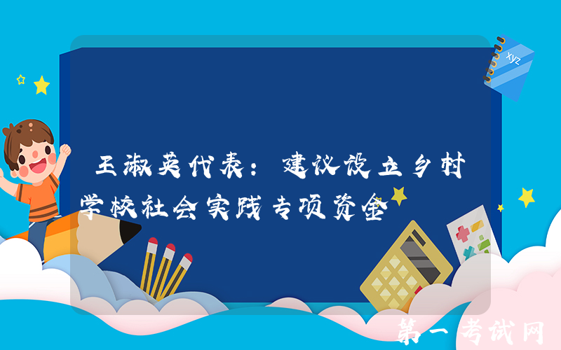 王淑英代表：建议设立乡村学校社会实践专项资金
