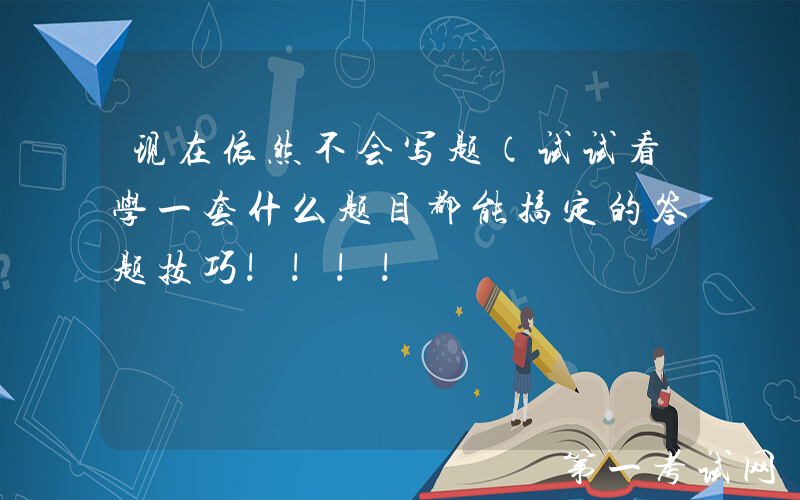 现在依然不会写题（试试看学一套什么题目都能搞定的答题技巧!!!!