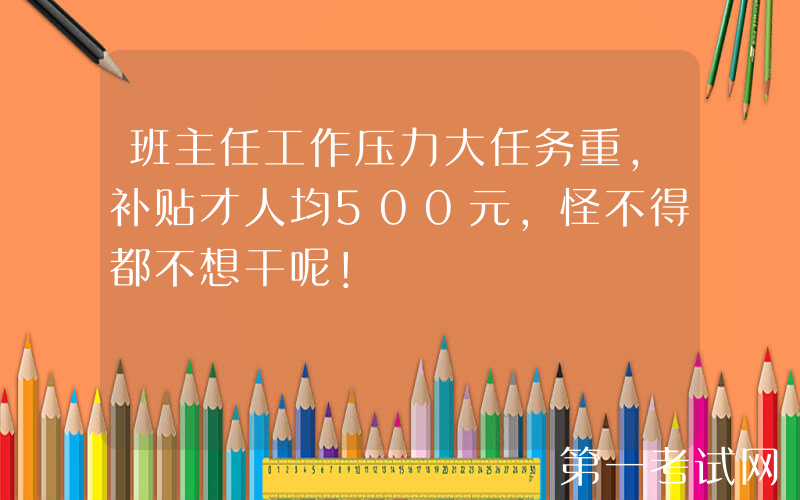 班主任工作压力大任务重，补贴才人均500元，怪不得都不想干呢！