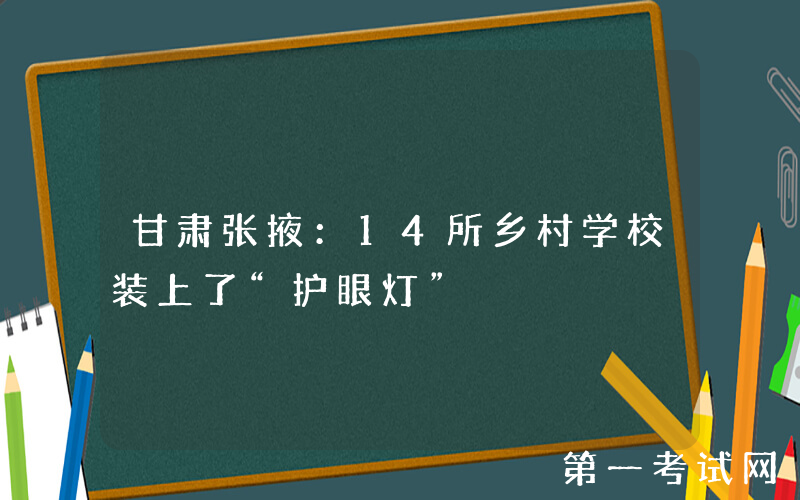 甘肃张掖：14所乡村学校装上了“护眼灯”