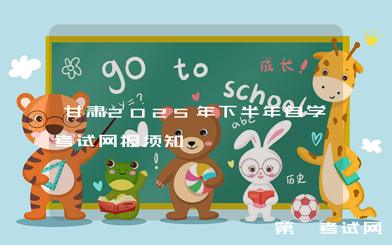 甘肃2025年下半年自学考试网报须知