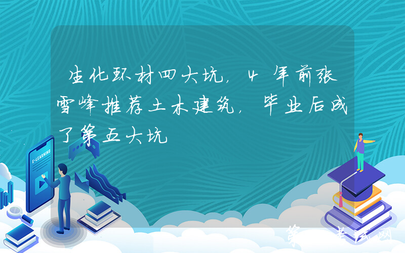 生化环材四大坑，4年前张雪峰推荐土木建筑，毕业后成了第五大坑