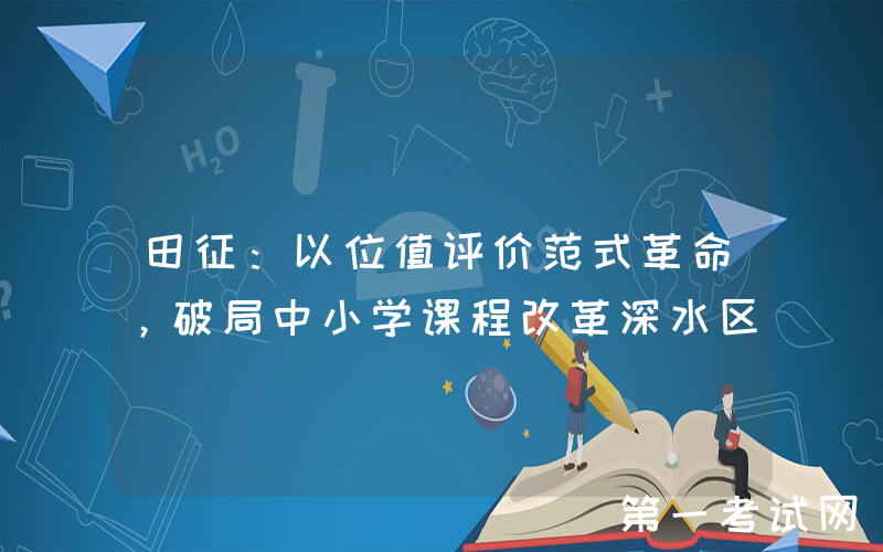 田征：以位值评价范式革命，破局中小学课程改革深水区