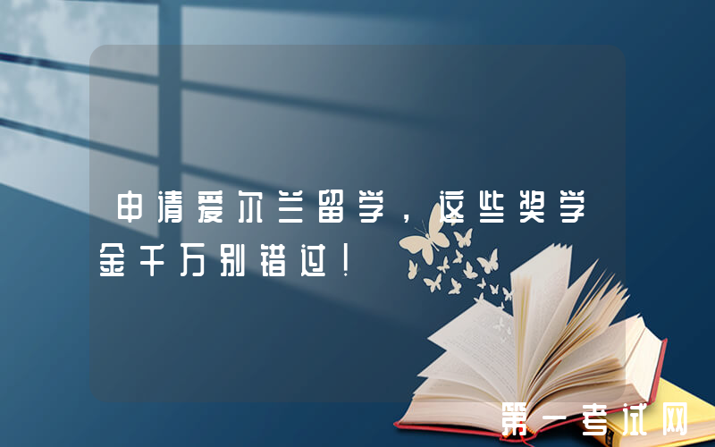 申请爱尔兰留学，这些奖学金千万别错过！