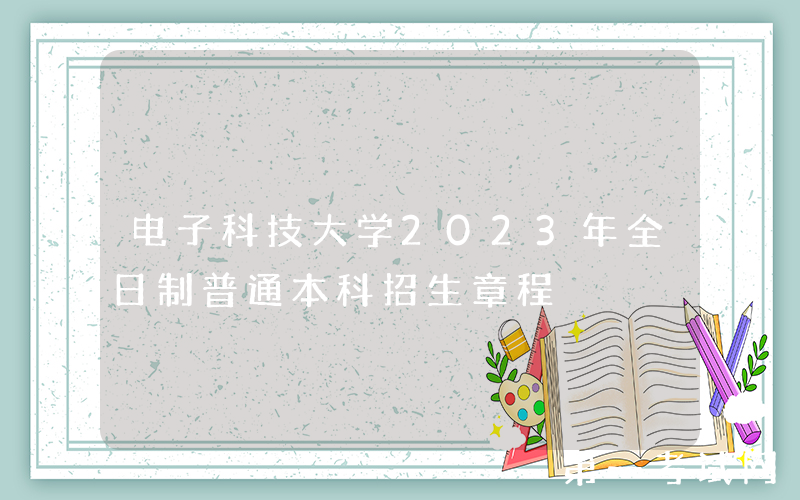 电子科技大学2023年全日制普通本科招生章程