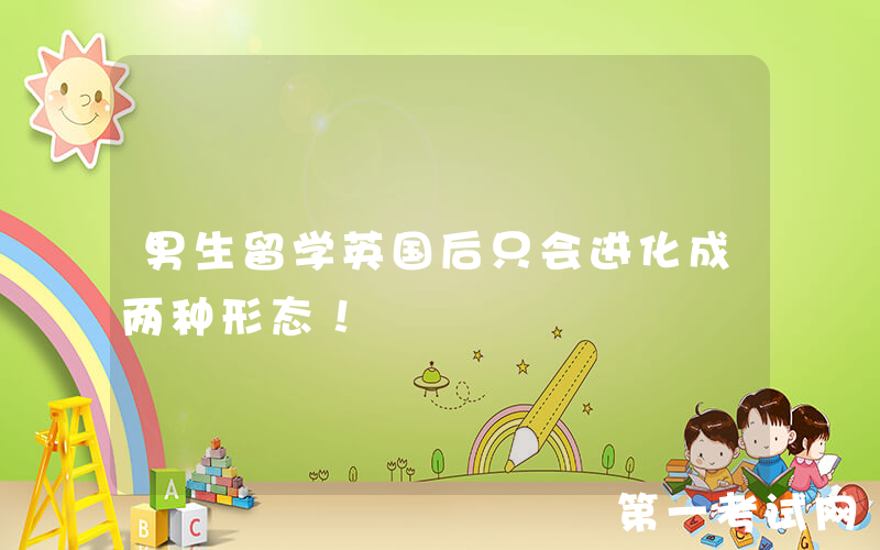 男生留学英国后只会进化成两种形态！