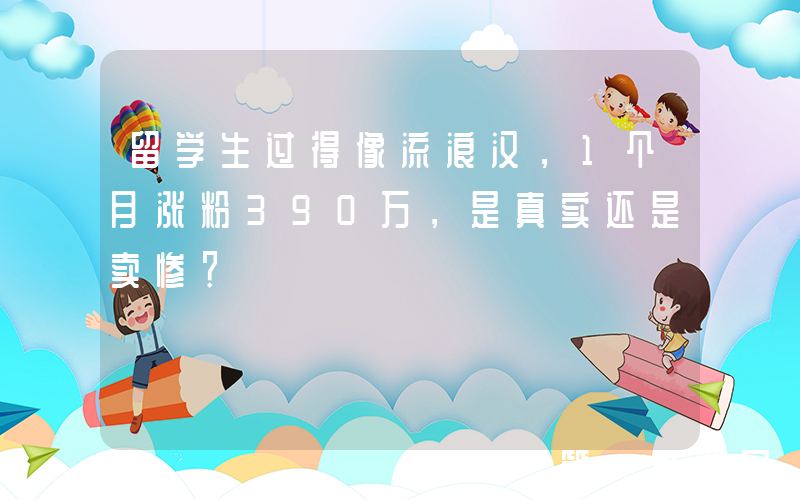 留学生过得像流浪汉，1个月涨粉390万，是真实还是卖惨？