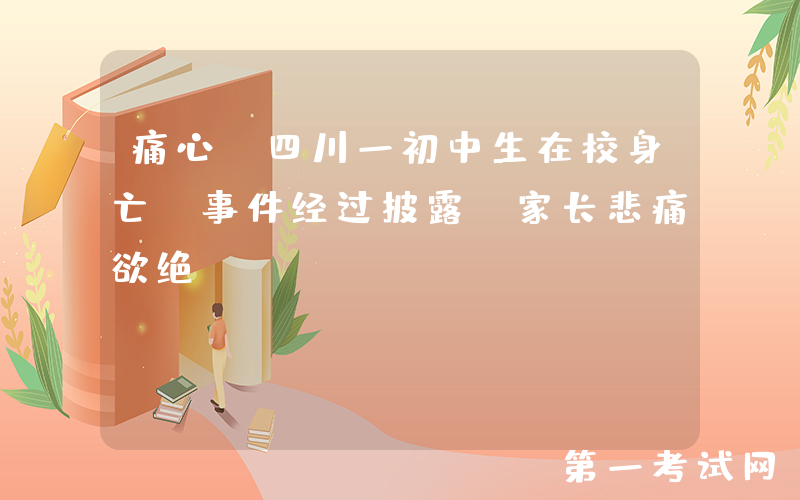 痛心！四川一初中生在校身亡，事件经过披露，家长悲痛欲绝