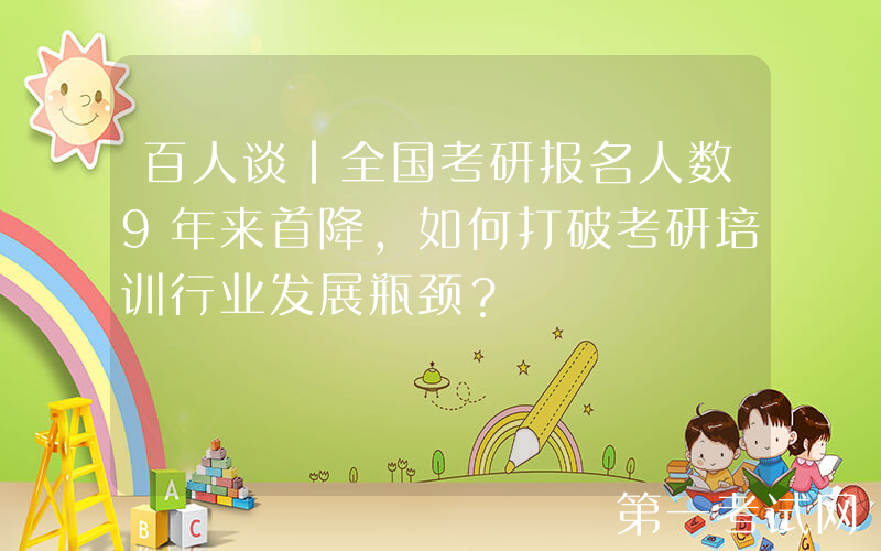 百人谈｜全国考研报名人数9年来首降，如何打破考研培训行业发展瓶颈？