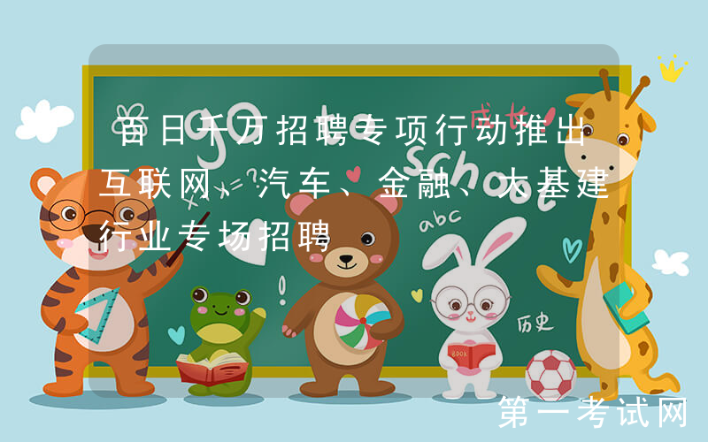 百日千万招聘专项行动推出互联网、汽车、金融、大基建行业专场招聘