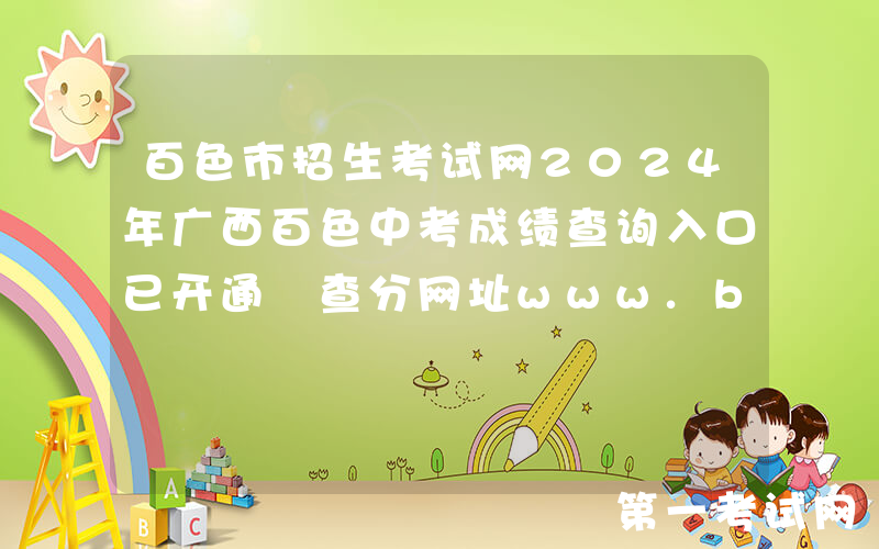 百色市招生考试网2024年广西百色中考成绩查询入口已开通 查分网址www.bszsks.org.cn