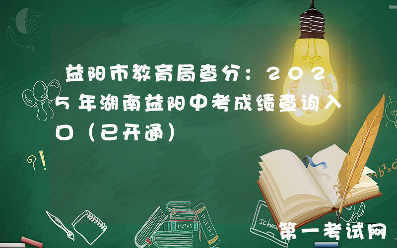益阳市教育局查分：2025年湖南益阳中考成绩查询入口（已开通）