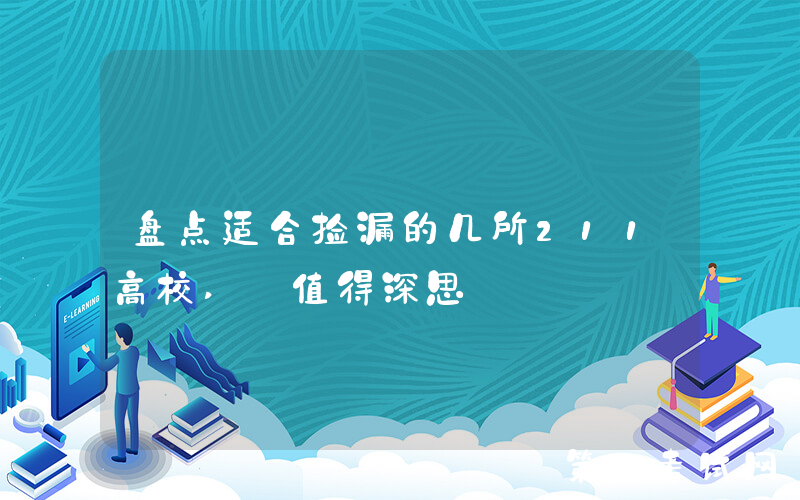 盘点适合捡漏的几所211高校, 值得深思