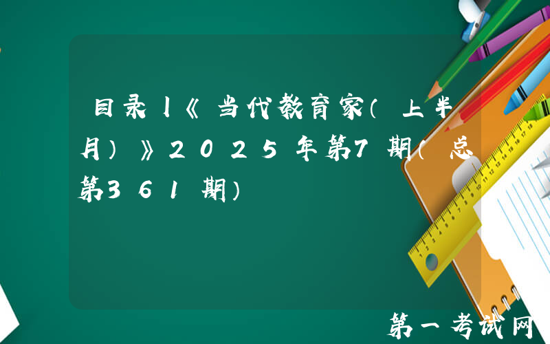 目录丨《当代教育家（上半月）》2025年第7期（总第361期）