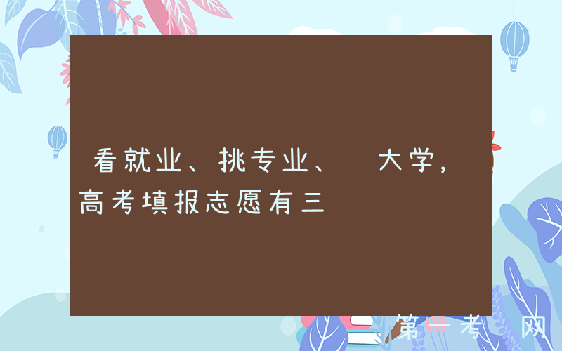 看就业、挑专业、选大学，高考填报志愿有三问