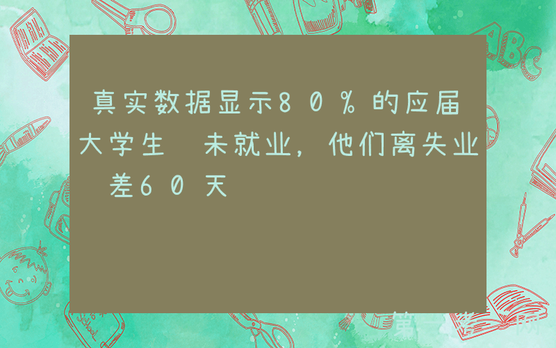 真实数据显示80%的应届大学生还未就业，他们离失业还差60天