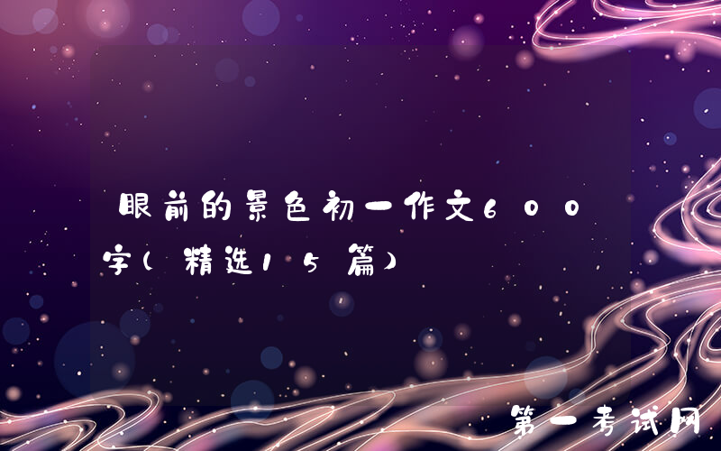 眼前的景色初一作文600字（精选15篇）