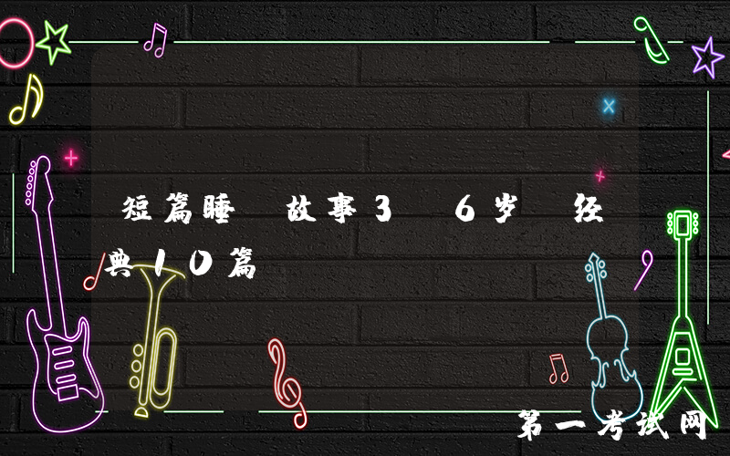 短篇睡前故事3-6岁（经典10篇）