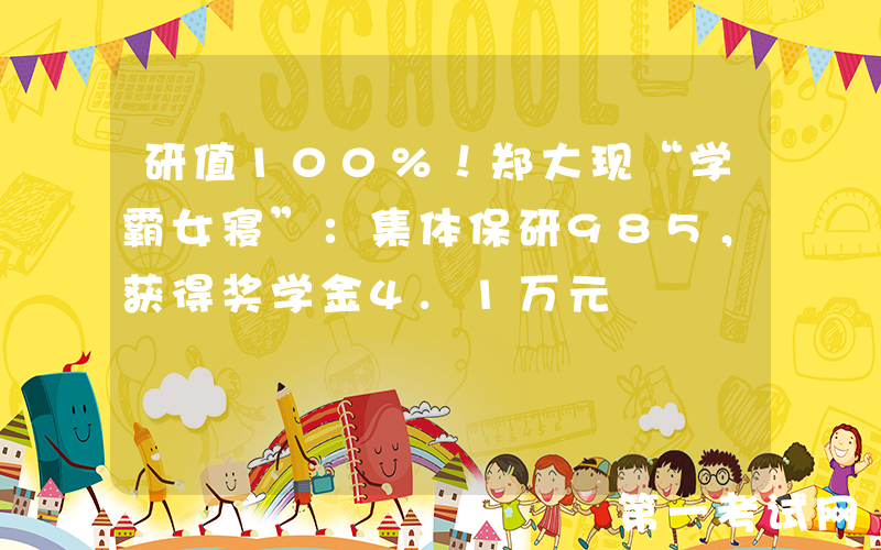 研值100%！郑大现“学霸女寝”：集体保研985，获得奖学金4.1万元