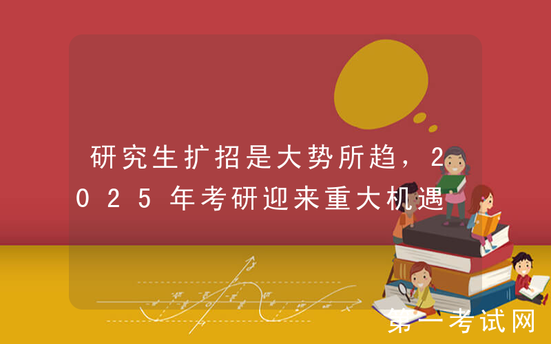 研究生扩招是大势所趋，2025年考研迎来重大机遇
