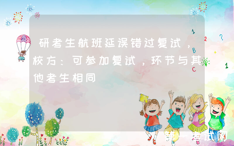 研考生航班延误错过复试，校方：可参加复试，环节与其他考生相同